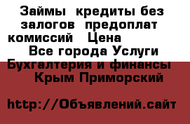 Займы, кредиты без залогов, предоплат, комиссий › Цена ­ 3 000 000 - Все города Услуги » Бухгалтерия и финансы   . Крым,Приморский